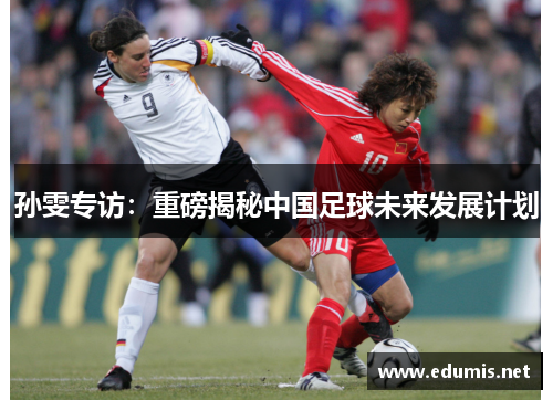 孙雯专访：重磅揭秘中国足球未来发展计划