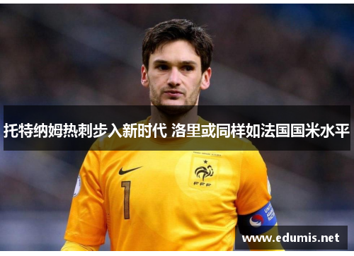 托特纳姆热刺步入新时代 洛里或同样如法国国米水平