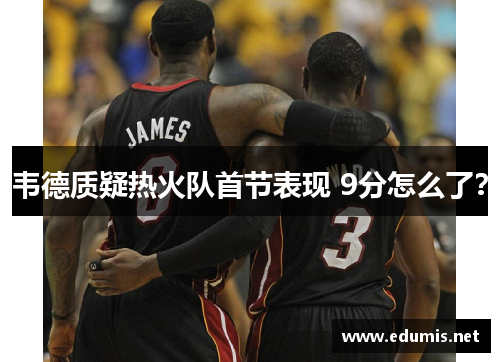 韦德质疑热火队首节表现 9分怎么了？