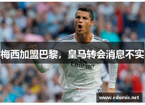 梅西加盟巴黎，皇马转会消息不实