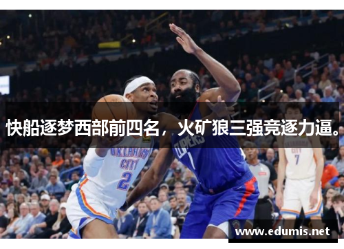 快船逐梦西部前四名，火矿狼三强竞逐力逼。