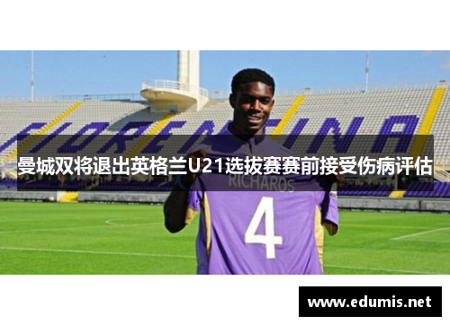 曼城双将退出英格兰U21选拔赛赛前接受伤病评估