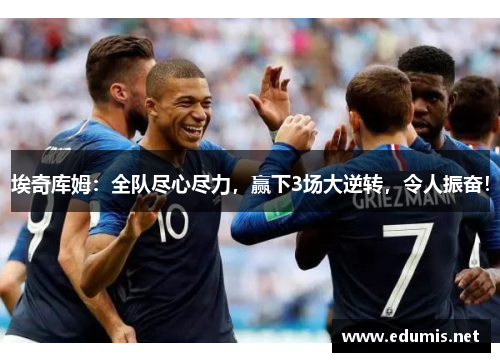 埃奇库姆：全队尽心尽力，赢下3场大逆转，令人振奋！