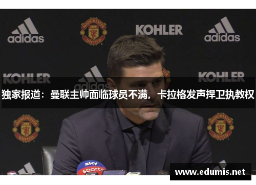 独家报道：曼联主帅面临球员不满，卡拉格发声捍卫执教权